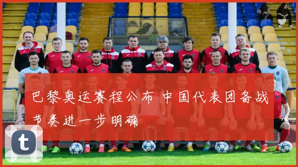 巴黎奥运赛程公布 中国代表团备战节奏进一步明确