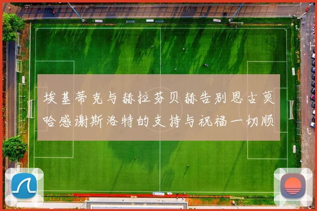 埃基蒂克与赫拉芬贝赫告别恩古莫哈感谢斯洛特的支持与祝福一切顺利