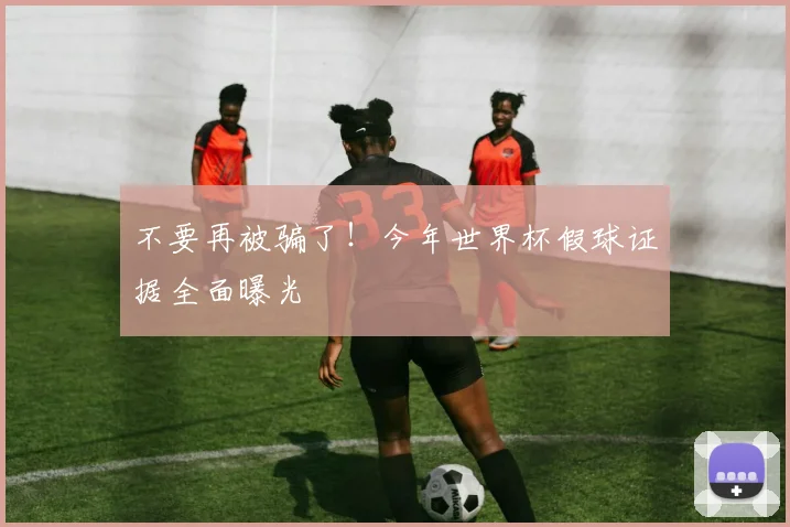 不要再被骗了！今年世界杯假球证据全面曝光