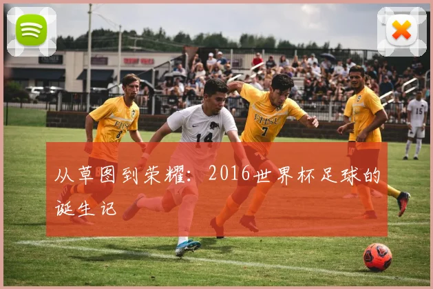 从草图到荣耀：2016世界杯足球的诞生记